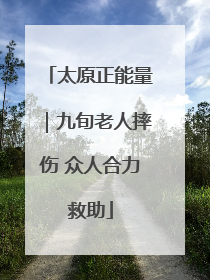 太原正能量｜九旬老人摔伤 众人合力救助