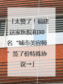 太赞了！福建这家医院和30名“城市美容师”签了份特殊协议→
