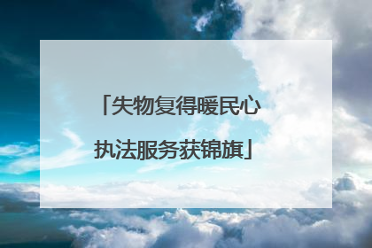 失物复得暖民心 执法服务获锦旗