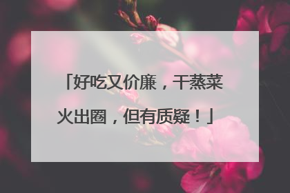 好吃又价廉，干蒸菜火出圈，但有质疑！