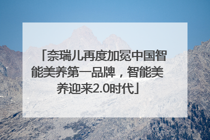 奈瑞儿再度加冕中国智能美养第一品牌，智能美养迎来2.0时代