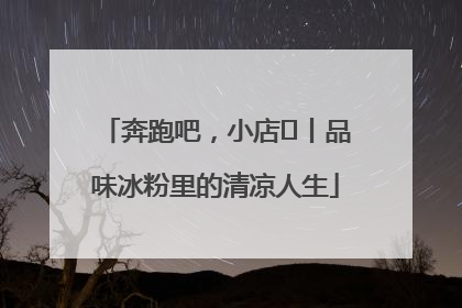 奔跑吧，小店㊴丨品味冰粉里的清凉人生