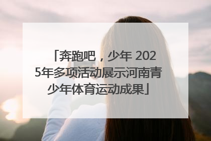 奔跑吧，少年 2025年多项活动展示河南青少年体育运动成果