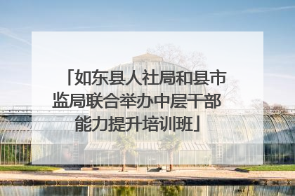 如东县人社局和县市监局联合举办中层干部能力提升培训班
