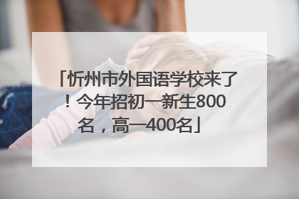 忻州市外国语学校来了！今年招初一新生800名，高一400名