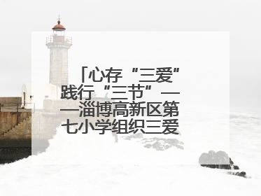 心存“三爱”践行“三节”——淄博高新区第七小学组织三爱三节主题活动