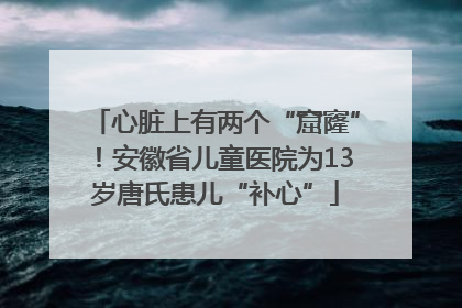 心脏上有两个“窟窿”！安徽省儿童医院为13岁唐氏患儿“补心”