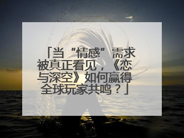 当“情感”需求被真正看见，《恋与深空》如何赢得全球玩家共鸣？