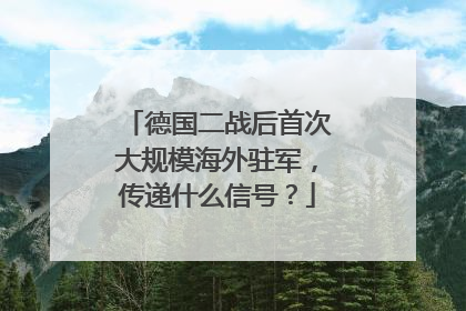 德国二战后首次大规模海外驻军，传递什么信号？