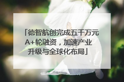 德智航创完成五千万元 A+轮融资，加速产业升级与全球化布局