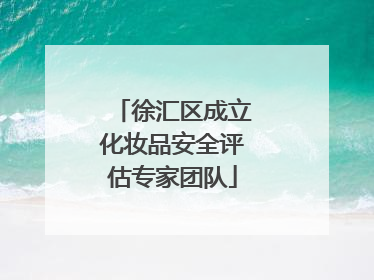 徐汇区成立化妆品安全评估专家团队