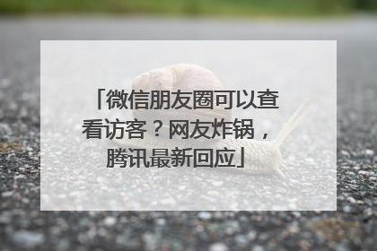 微信朋友圈可以查看访客？网友炸锅，腾讯最新回应