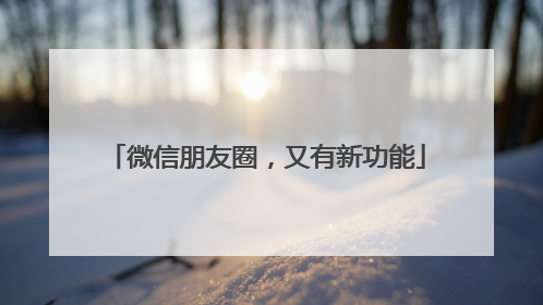 微信朋友圈，又有新功能