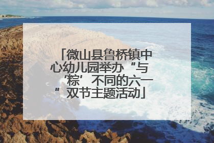 微山县鲁桥镇中心幼儿园举办“与‘粽’不同的六一”双节主题活动