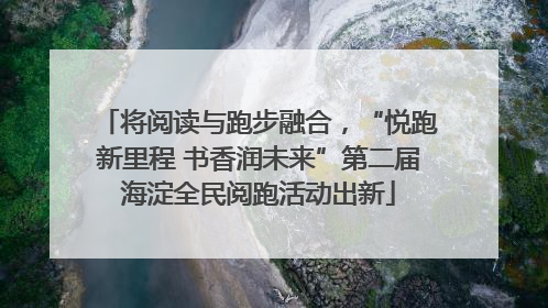 将阅读与跑步融合，“悦跑新里程 书香润未来”第二届海淀全民阅跑活动出新