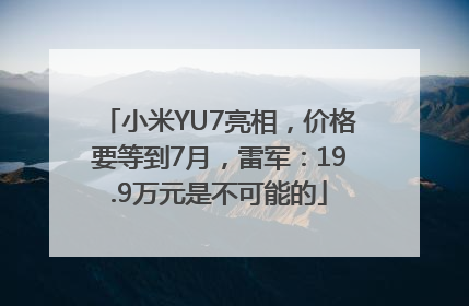 小米YU7亮相，价格要等到7月，雷军：19.9万元是不可能的