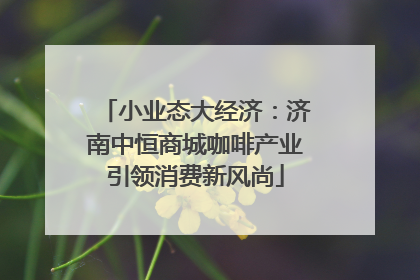 小业态大经济：济南中恒商城咖啡产业引领消费新风尚