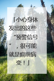 小心身体发出的这些“预警信号”，很可能就是癌前病变！