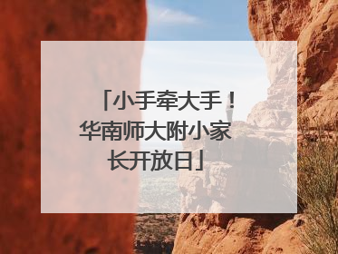小手牵大手！华南师大附小家长开放日