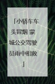 小轿车车头冒烟 蒙城公交驾驶员雨中相救
