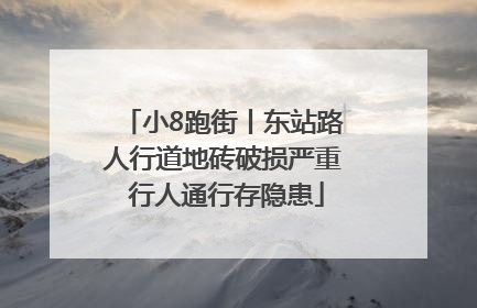 小8跑街丨东站路人行道地砖破损严重 行人通行存隐患