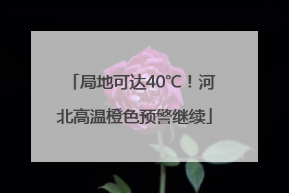 局地可达40℃！河北高温橙色预警继续
