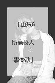山东6所高校人事变动