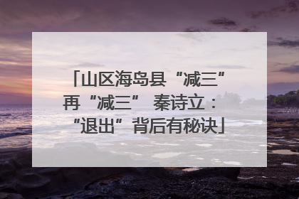山区海岛县“减三”再“减三” 秦诗立：“退出”背后有秘诀