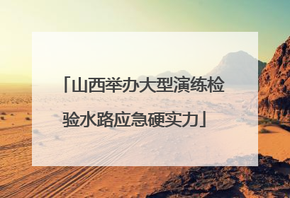山西举办大型演练检验水路应急硬实力