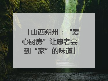 山西朔州：“爱心厨房”让患者尝到“家”的味道