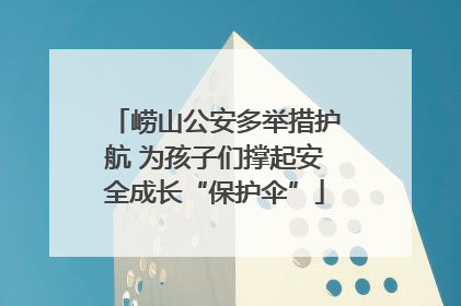 崂山公安多举措护航 为孩子们撑起安全成长“保护伞”