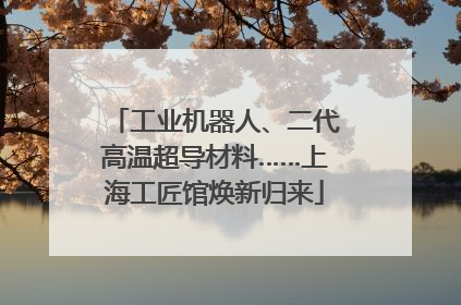 工业机器人、二代高温超导材料……上海工匠馆焕新归来