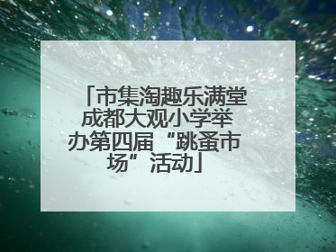 市集淘趣乐满堂 成都大观小学举办第四届“跳蚤市场”活动