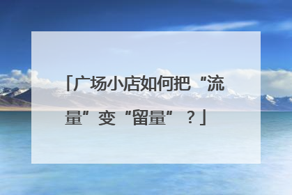 广场小店如何把“流量”变“留量”？