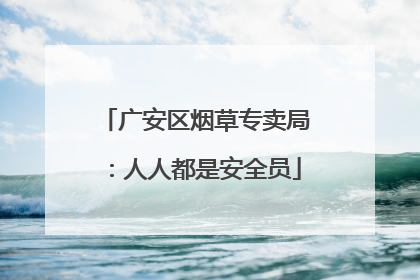 广安区烟草专卖局：人人都是安全员