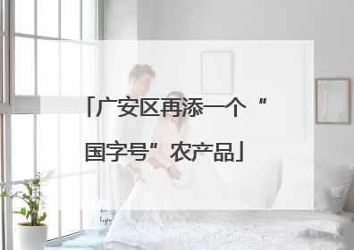 广安区再添一个“国字号”农产品