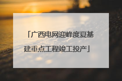 广西电网迎峰度夏基建重点工程竣工投产