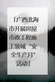 广西北海市开展房屋市政工程施工领域“安全生产月”活动