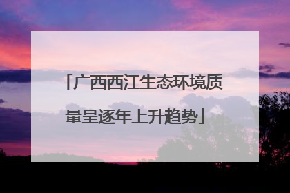 广西西江生态环境质量呈逐年上升趋势