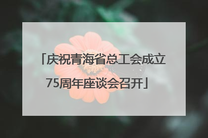 庆祝青海省总工会成立75周年座谈会召开