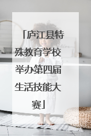 庐江县特殊教育学校举办第四届生活技能大赛