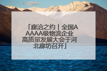 廊洽之约丨全国AAAAA级物流企业高质量发展大会于河北廊坊召开