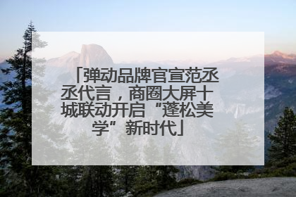 弹动品牌官宣范丞丞代言，商圈大屏十城联动开启“蓬松美学”新时代