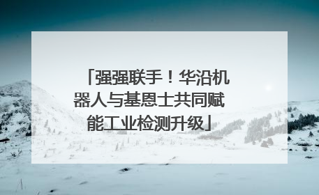 强强联手！华沿机器人与基恩士共同赋能工业检测升级