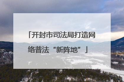 开封市司法局打造网络普法“新阵地”