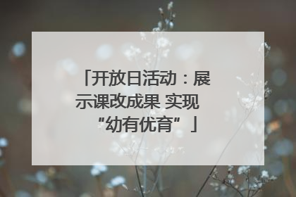 开放日活动：展示课改成果 实现“幼有优育”