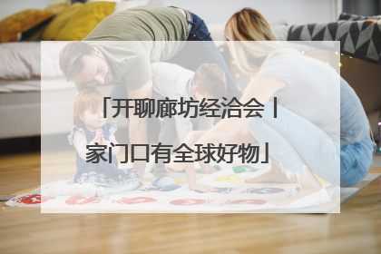 开聊廊坊经洽会丨家门口有全球好物