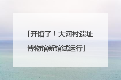 开馆了！大河村遗址博物馆新馆试运行