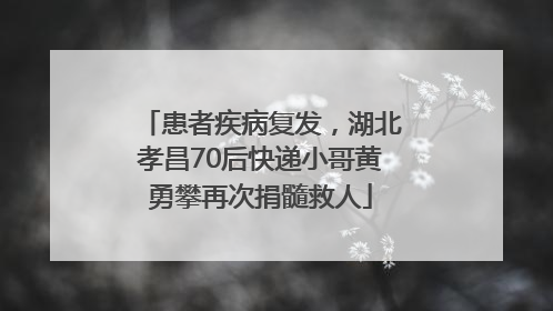 患者疾病复发，湖北孝昌70后快递小哥黄勇攀再次捐髓救人