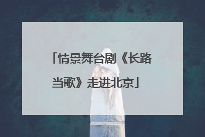 情景舞台剧《长路当歌》走进北京